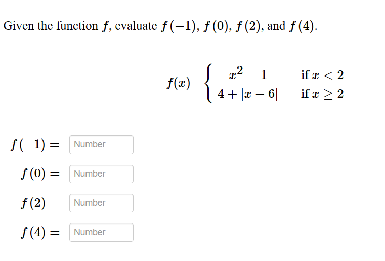 Given the function f, evaluate f(-1), ƒ (0), ƒ (2), and f (4).
ƒ(−1) = Number
f(0) =
ƒ (2) =
ƒ (4) =
Number
Number
Number
={₁
f(x)=
x² 1
4+ x - 6|
if x < 2
if x ≥ 2