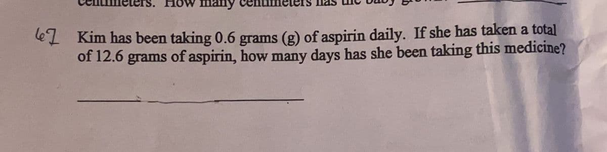 How
Kim has been taking 0.6 grams (g) of aspirin daily. If she has taken a total
of 12.6 grams of aspirin, how many days has she been taking this medicine?