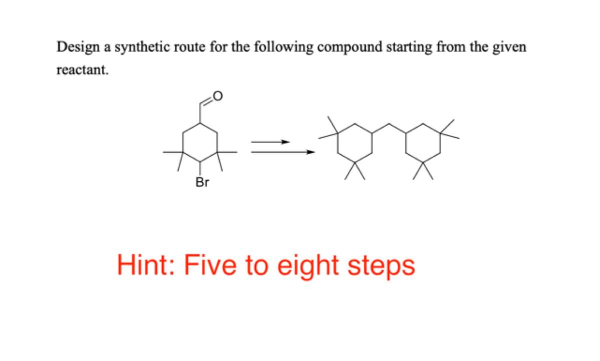 Design a synthetic route for the following compound starting from the given
reactant.
Br
Hint: Five to eight steps