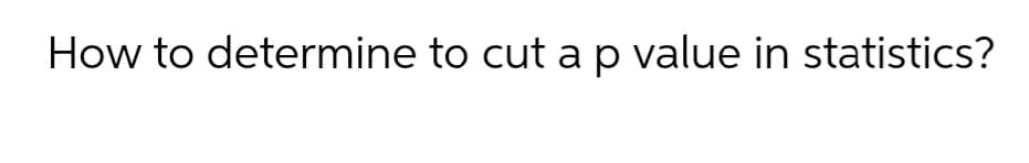 How to determine to cut ap value in statistics?
