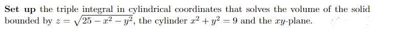 Set up the triple integral in cylindrical coordinates that solves the volume of the solid
bounded by z = √√/25 - x² - y², the cylinder x² + y² = 9 and the xy-plane.
