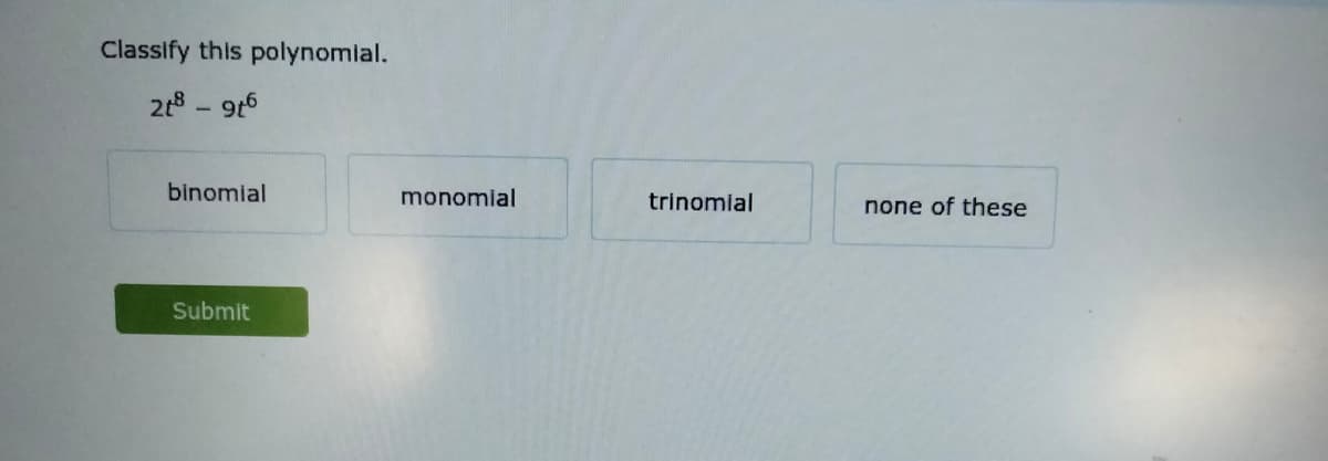 Classify this polynomial.
218 -9t5
binomial
monomial
trinomial
none of these
Submit
