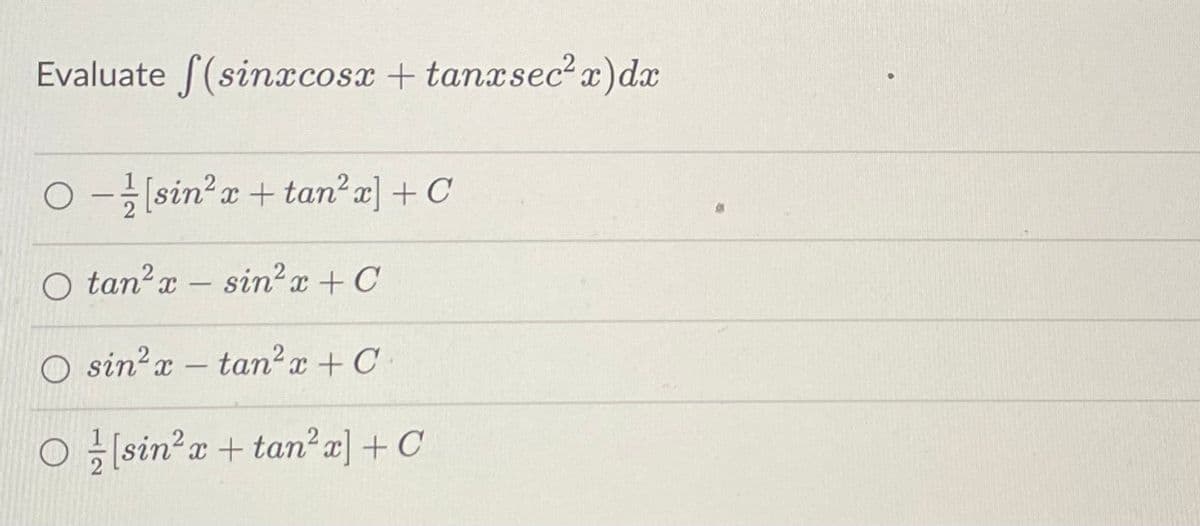 Evaluate f(sinacosx + tanxsec² x) dx
O-[sin²x + tan² x] + C
O tan² x - sin²x + C
O sin²x - tan²x + C
O[sin²x + tan²x] + C