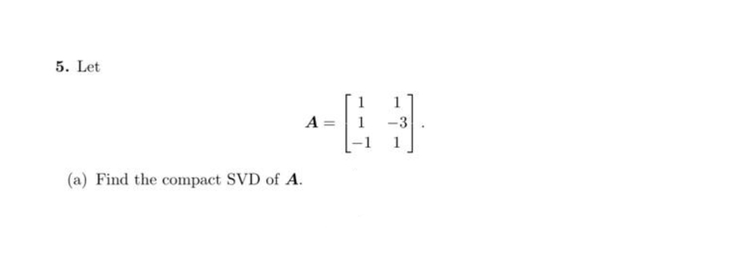 5. Let
(a) Find the compact SVD of A.
A =
1
6
-3
1