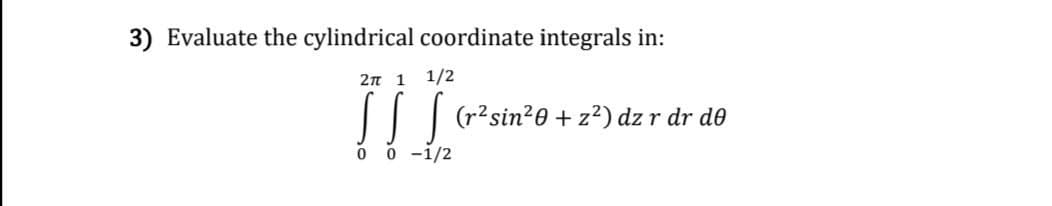 3) Evaluate the cylindrical coordinate integrals in:
2n 1 1/2
[ (r?sin*0 + z²) dz r dr de
0 0 -1/2
