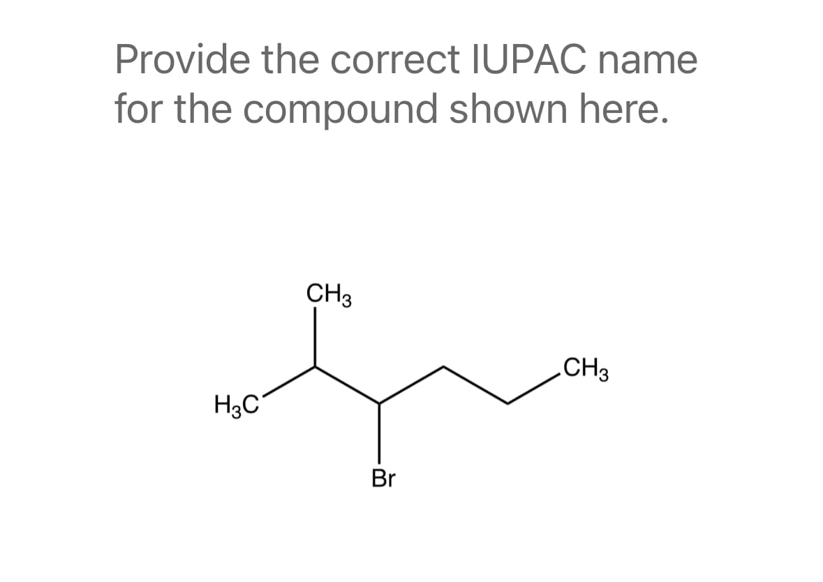 Provide the correct IUPAC name
for the compound shown here.
H3C
CH3
Br
CH 3