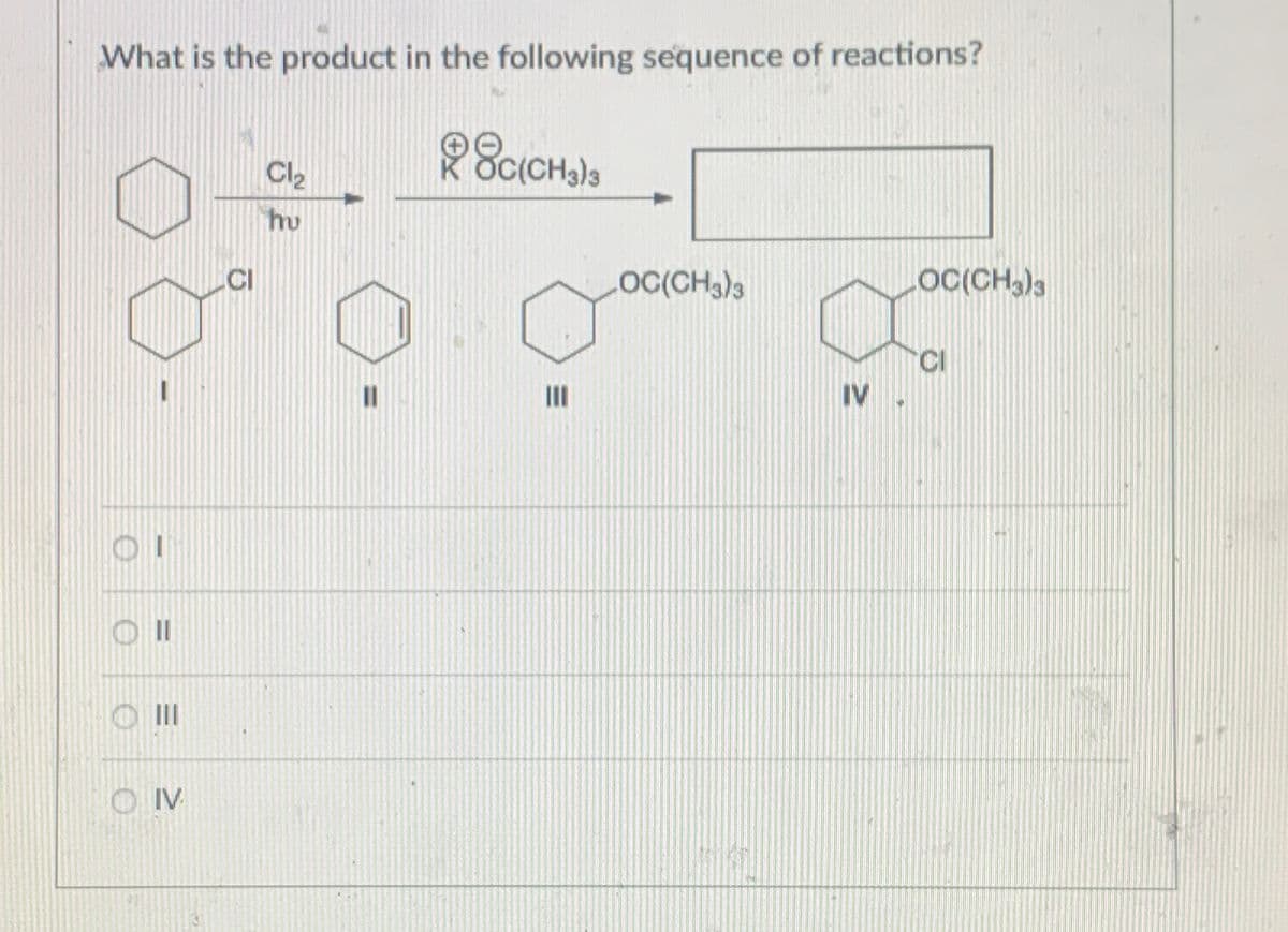 What is the product in the following sequence of reactions?
0
E
OIV
CI
Cl₂
hu
K
8C(CH3)3
E
LOC(CH3)3
IV
LOC(CH3)3
CI