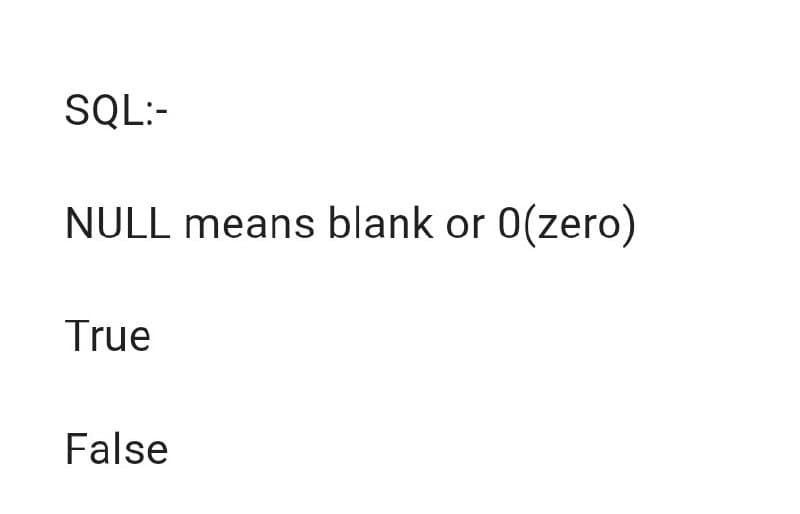 SQL:-
NULL means blank or 0(zero)
True
False