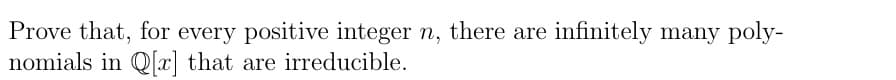Prove that, for every positive integer n, there are infinitely many poly-
nomials in Q[x] that are irreducible.

