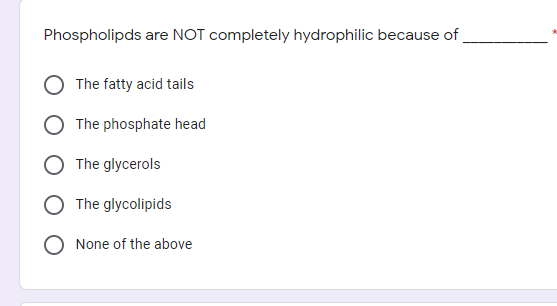 Phospholipds are NOT completely hydrophilic because of
The fatty acid tails
The phosphate head
The glycerols
The glycolipids
None of the above
