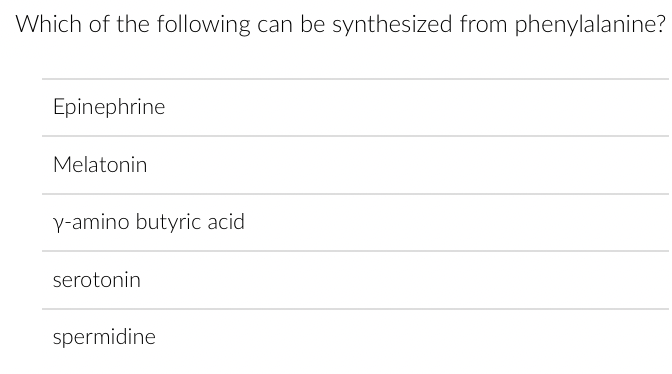 Which of the following can be synthesized from phenylalanine?
Epinephrine
Melatonin
y-amino butyric acid
serotonin
spermidine