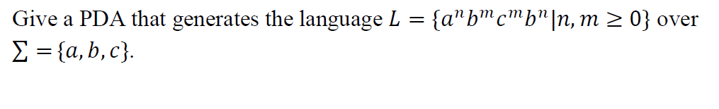 {a"bmcmb"|n, m 2 0}
Give a PDA that generates the language L
Σ (α, b, c).
over
