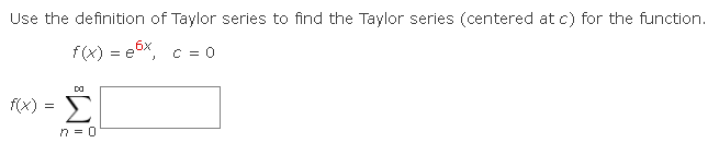 Use the definition of Taylor series to find the Taylor series (centered at c) for the function.
f(x) = ex, c = 0
f(x) = Σ
n=0
