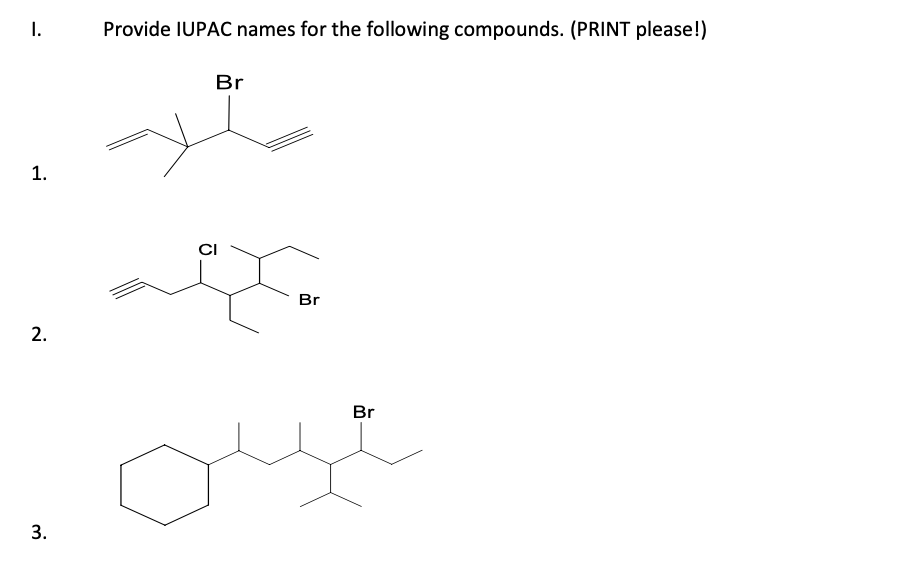 I.
1.
2.
3.
Provide IUPAC names for the following compounds. (PRINT please!)
Br
je
CI
Br
Br
