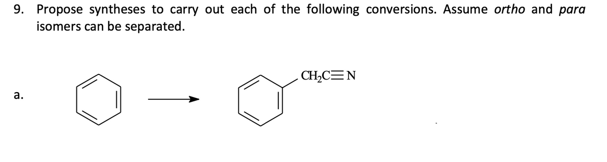 9. Propose syntheses to carry out each of the following conversions. Assume ortho and para
isomers can be separated.
a.
CH₂C=N