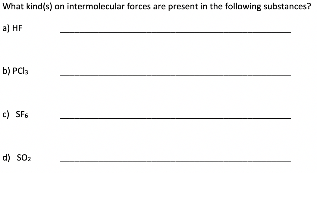 What kind(s) on intermolecular forces are present in the following substances?
а) HF
b) PCI3
c) SF6
d) SO2
