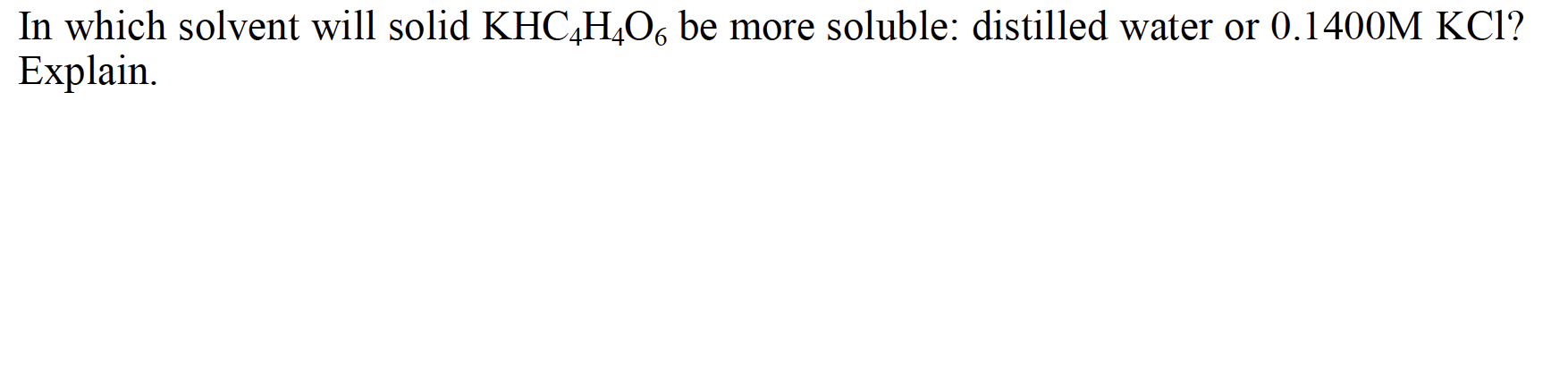 In which solvent will solid KHC,H,O, be more soluble: distilled water or 0.1400M KCI?
Explain.
