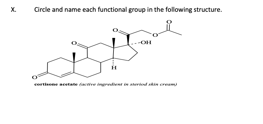 X.
Circle and name each functional group in the following structure.
H
-OH
cortisone acetate (active ingredient in steriod skin cream)