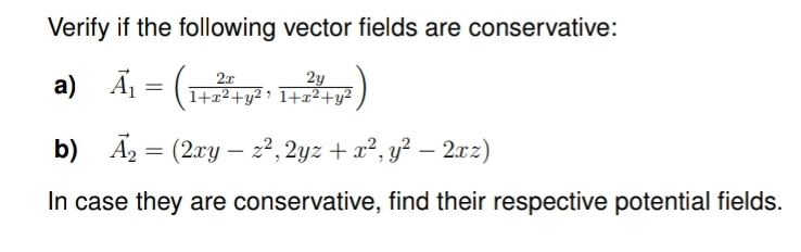 Verify if the following vector fields are conservative:
2y
2x
a) A1 = (1+²+y? > 1+z²+y²
b) Ã2 = (2xy – 2², 2yz + x², y² – 2xz)
In case they are conservative, find their respective potential fields.
