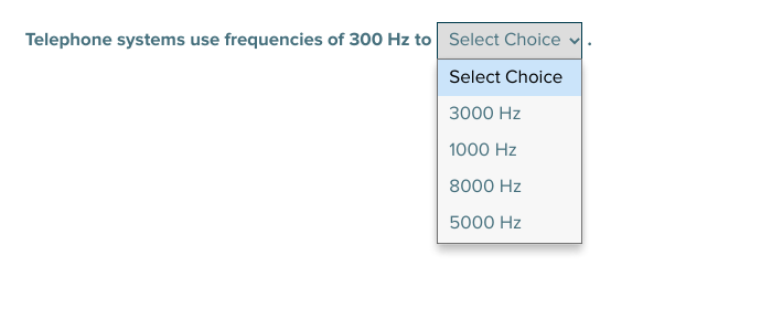 Telephone systems use frequencies of 300 Hz to Select Choice
Select Choice
3000 Hz
1000 Hz
8000 Hz
5000 Hz
