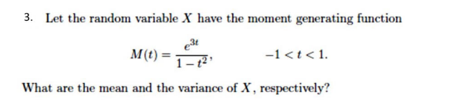 3. Let the random variable X have the moment generating function
M(t) =
What are the mean and the variance of X, respectively?
-1 < t < 1.