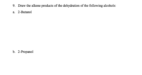 9. Draw the alkene products of the dehydration of the following alcohols:
a. 2-Butanol
b. 2-Propanol