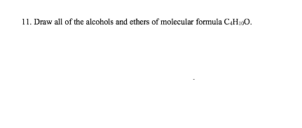 11. Draw all of the alcohols and ethers of molecular formula C4H10O.