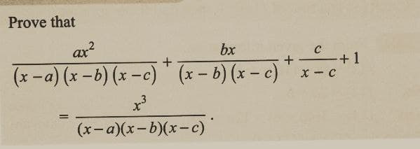 Prove that
ax²
bx
C
+
+
+1
(x-a) (x −b) (x -c) (x-b) (x-c) x-c
II
x³
(x-a)(x-b)(x-c)
