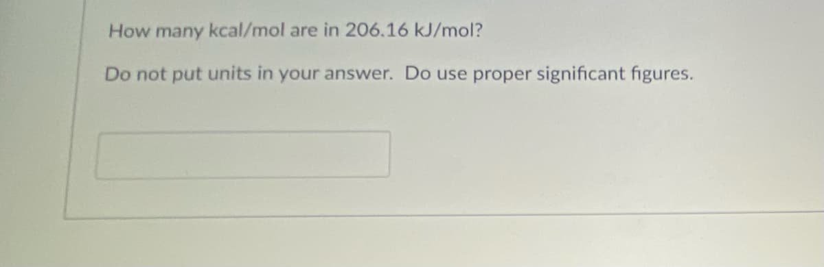 How many kcal/mol are in 206.16 kJ/mol?
Do not put units in your
answer. Do use proper significant figures.
