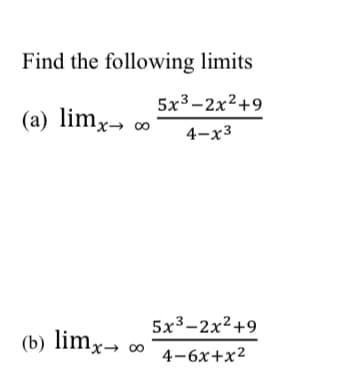 Find the following limits
(a) limx→ ∞
5x³-2x²+9
4-x3
(b) limx→ ∞
5x³-2x²+9
4-6x+x²