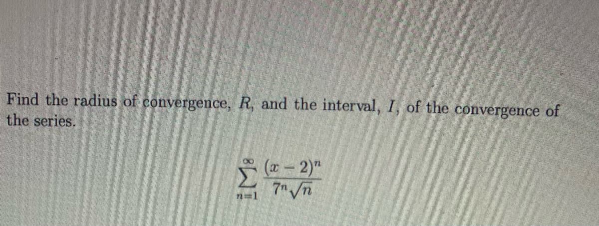 Find the radius of convergence, R, and the interval, I, of the convergence of
the series.
n=1
(x - 2)"¹
7√√