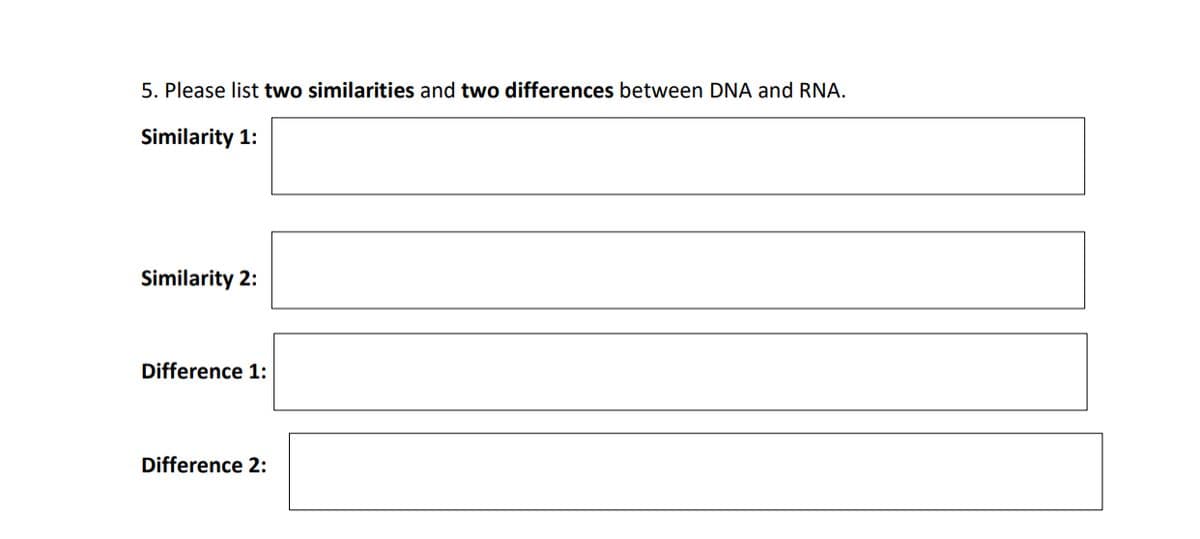 5. Please list two similarities and two differences between DNA and RNA.
Similarity 1:
Similarity 2:
Difference 1:
Difference 2: