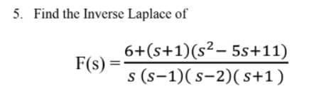 5. Find the Inverse Laplace of
6+(s+1)(s²– 5s+11)
F(s :
s (s-1)( s-2)(s+1)
