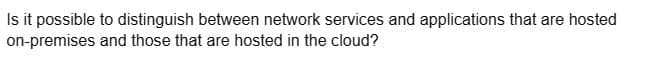 Is it possible to distinguish between network services and applications that are hosted
on-premises and those that are hosted in the cloud?