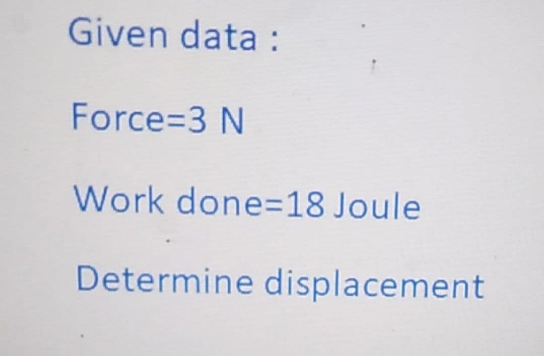 Given data :
Force3D3 N
Work done=18 Joule
Determine displacement
