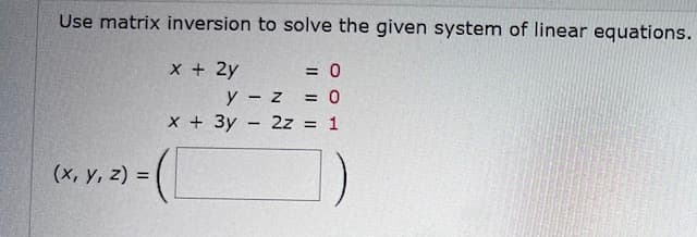 Use matrix inversion to solve the given system of linear equations.
(x, y, z) =
x + 2y
= 0
y - z
= 0
x+3y2z = 1