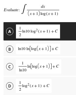 dx
Evaluate:
S₁
(x+1) log(x+1)
A
-In 10 log² (x+1)+C
2
B In10 In[log(x+1)] + C
(C)
-In[log(x+1)]+C
D
log² (x+1)+C
In 10
2
