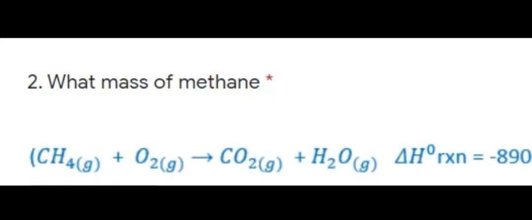 2. What mass of methane
(CHa(9)
02(g) → CO2(9) +
H20(g) AH°rxn = -890
%3D
