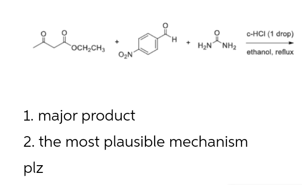 с-НCI (1 drop)
H.
OCH2CH3
H2N NH2
O2N
ethanol, reflux
1. major product
2. the most plausible mechanism
plz
