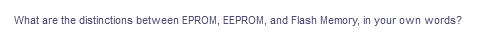 What are the distinctions between EPROM, EEPROM, and Flash Memory, in your own words?
