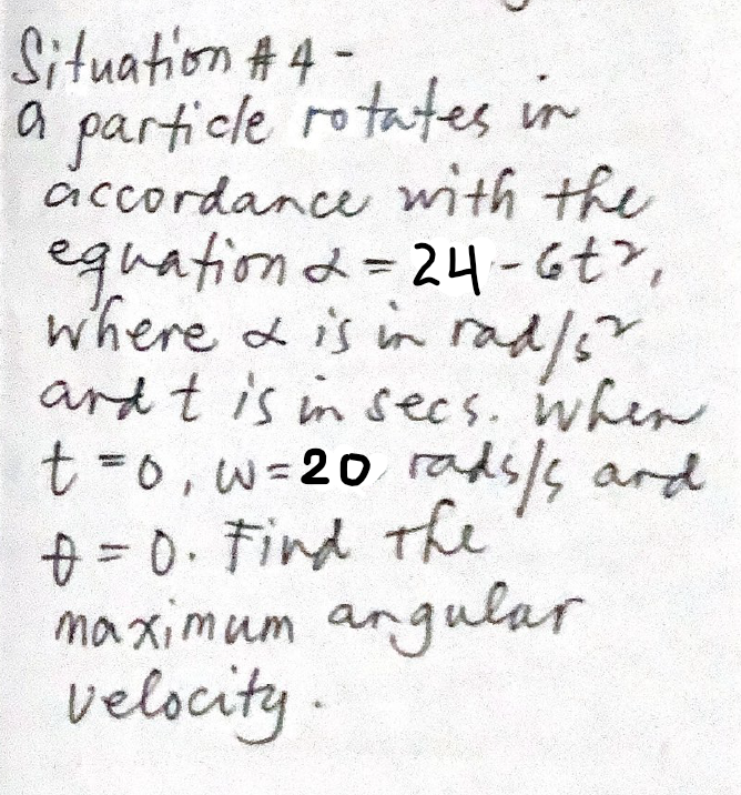 Situation A 4-
a particle rotates in
accordance with the
equationd= 24-6t,
where & is in rad/s?
ard t is in secs. when
t=0,w-20 rads/s ard
+ =0. Find the
maximum angular
velocity -
%3D

