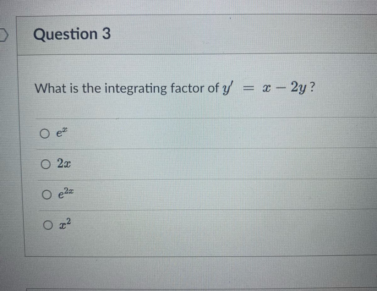 Question 3
What is the integrating factor of y'
ex
O 2x
O e²x
x²
= x - 2y?