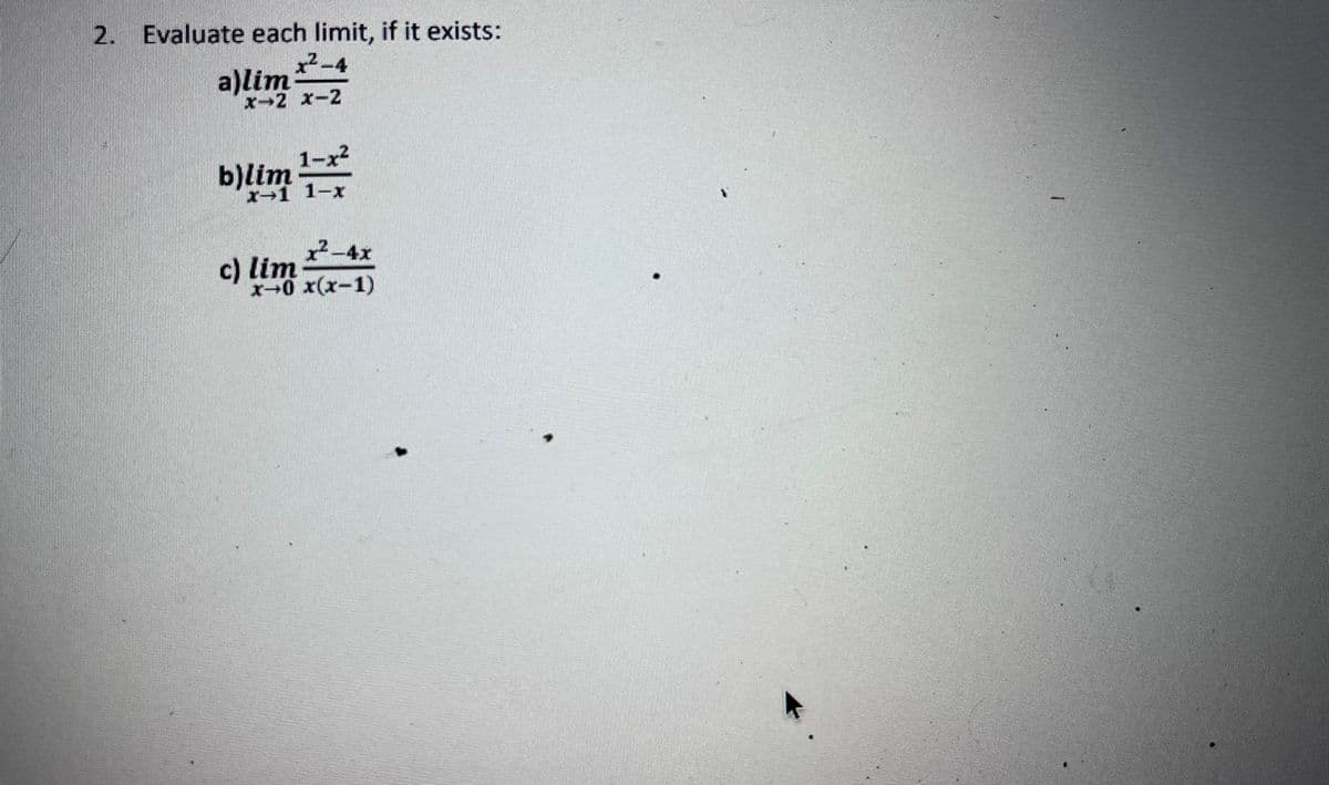 2. Evaluate each limit, if it exists:
x²-4
a)limx-2
b)lim 1-²
1-x
x²-4x
x¬0 x(x−1)
c) lim