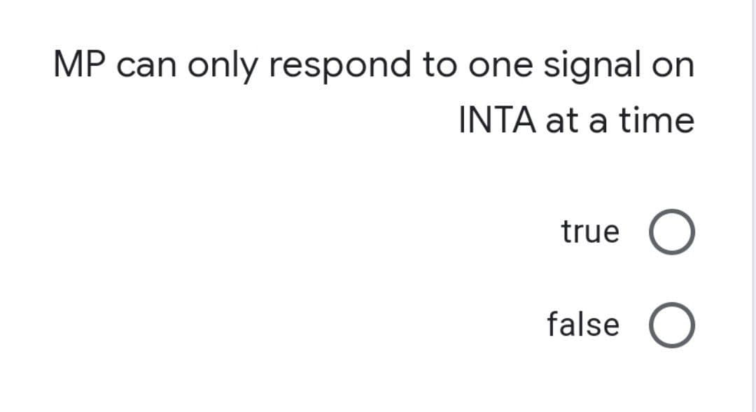 MP can only respond to one signal on
INTA at a time
true
false
