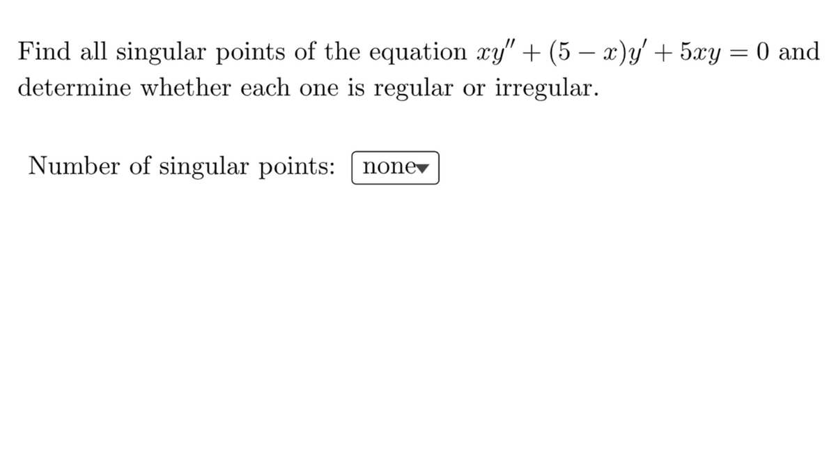 Find all singular points of the equation ry" + (5 – x)y' + 5xy
determine whether each one is regular or irregular.
O and
-
Number of singular points: nonev
