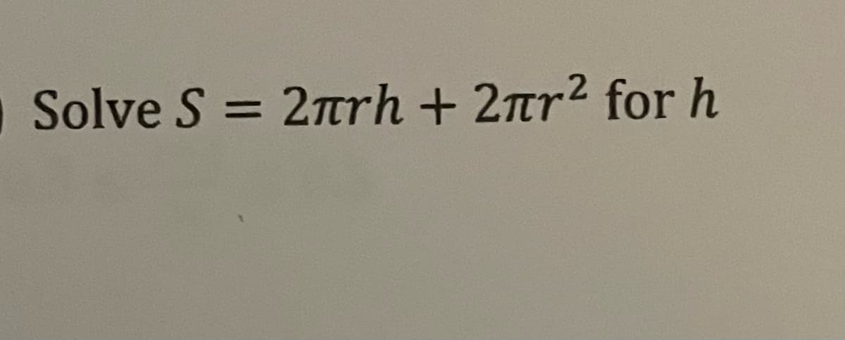 Solve S = 2Trh + 2nr2 for h
%3D
