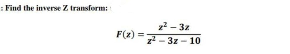 : Find the inverse Z transform:
z2 – 3z
F(z) =
%3D
z2 – 3z - 10
