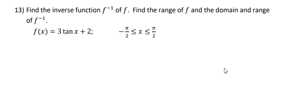 13) Find the inverse function f-1 of f. Find the range of f and the domain and range
of f-1.
f (x) = 3 tan x + 2;
