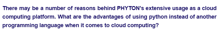 There may be a number of reasons behind PHYTON's extensive usage as a cloud
computing platform. What are the advantages of using python instead of another
programming language when it comes to cloud computing?