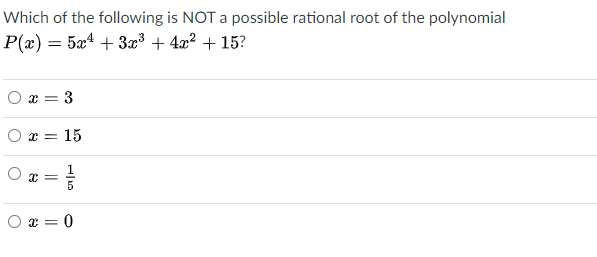 Which of the following is NOT a possible rational root of the polynomial
P(x) = 5x4 + 3æ³ + 4x? + 15?
O x = 3
:15
1
5
O x = 0
